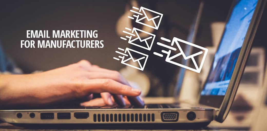 Why Email Marketing for Manufacturers is the Cornerstone of Industrial Marketing
