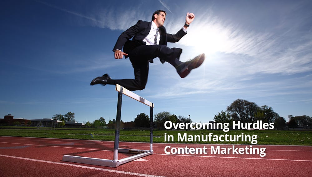 5 Manufacturing Content Marketing Hurdles and How to Overcome Them